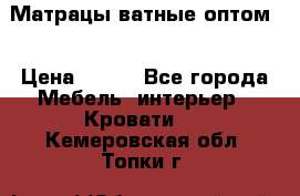 Матрацы ватные оптом. › Цена ­ 265 - Все города Мебель, интерьер » Кровати   . Кемеровская обл.,Топки г.